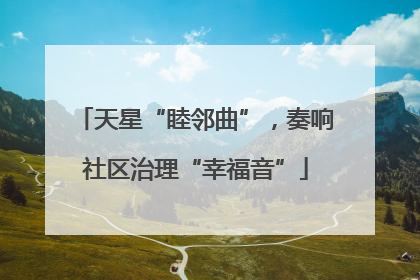 天星“睦邻曲”，奏响社区治理“幸福音”